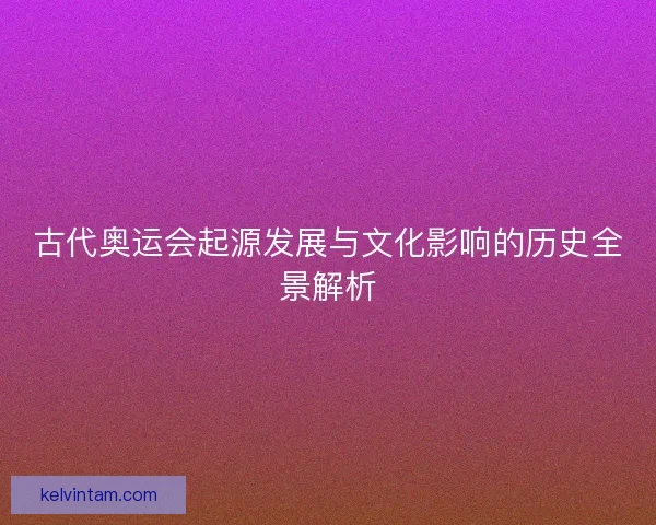 古代奥运会起源发展与文化影响的历史全景解析