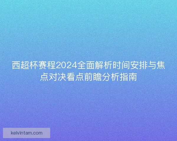 西超杯赛程2024全面解析时间安排与焦点对决看点前瞻分析指南